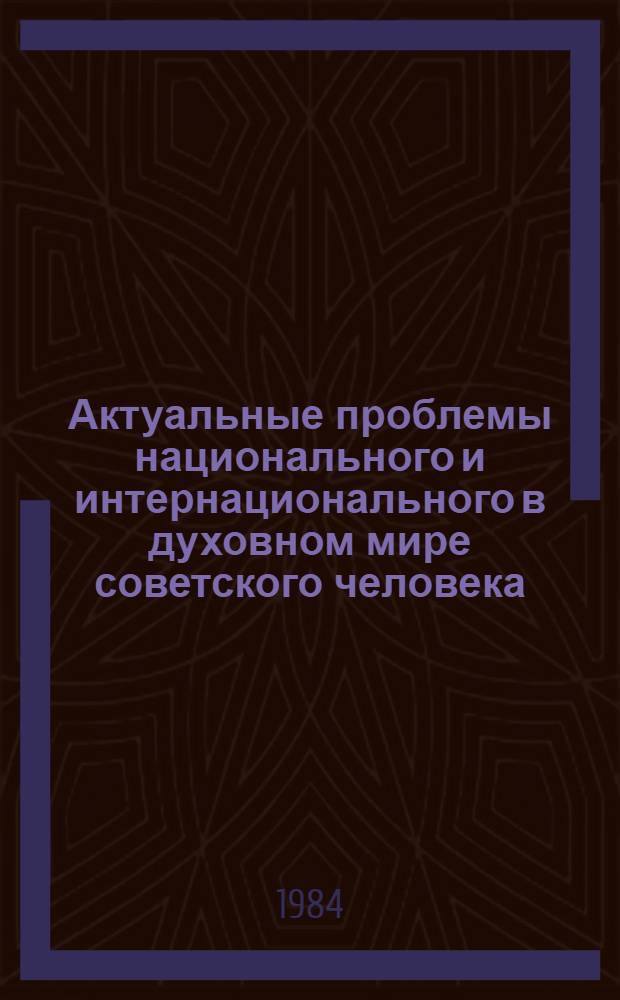 Актуальные проблемы национального и интернационального в духовном мире советского человека : [Сб. ст. По материалам конф., Баку, 6-9 дек. 1983 г.]. Вып. 1