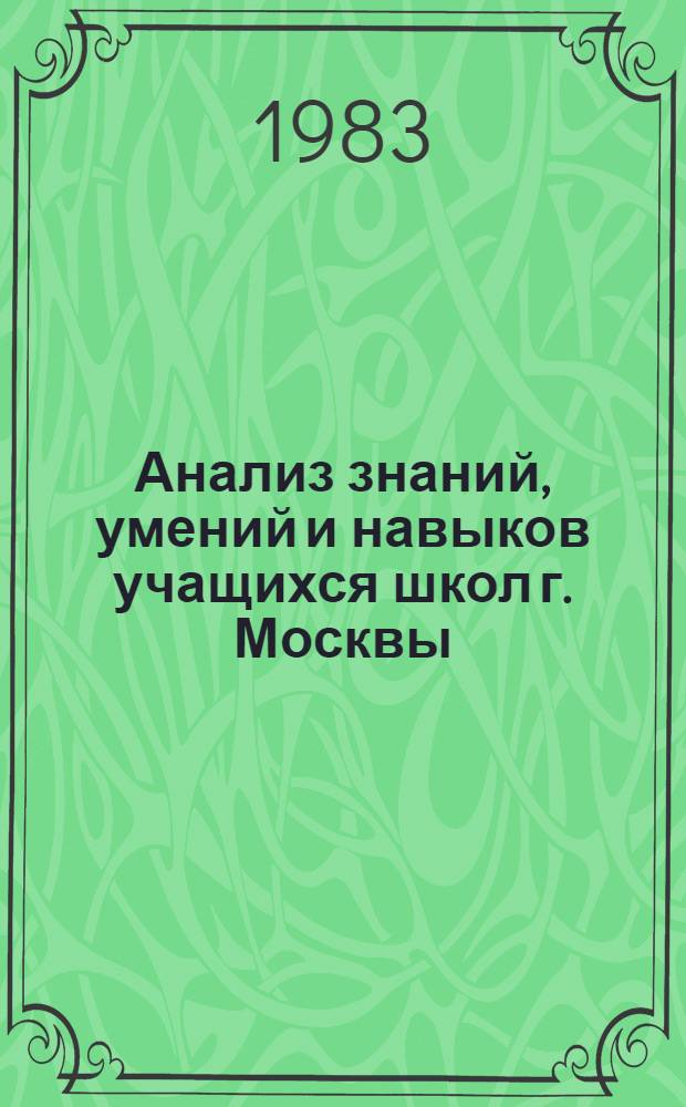 Анализ знаний, умений и навыков учащихся школ г. Москвы : 1981/82 учеб. год. Ч. 2 : Математика, физика, химия, биология, география, трудовое обучение, физическая культура, начальная военная подготовка, ВСШ, русский язык во вспомогательных школах