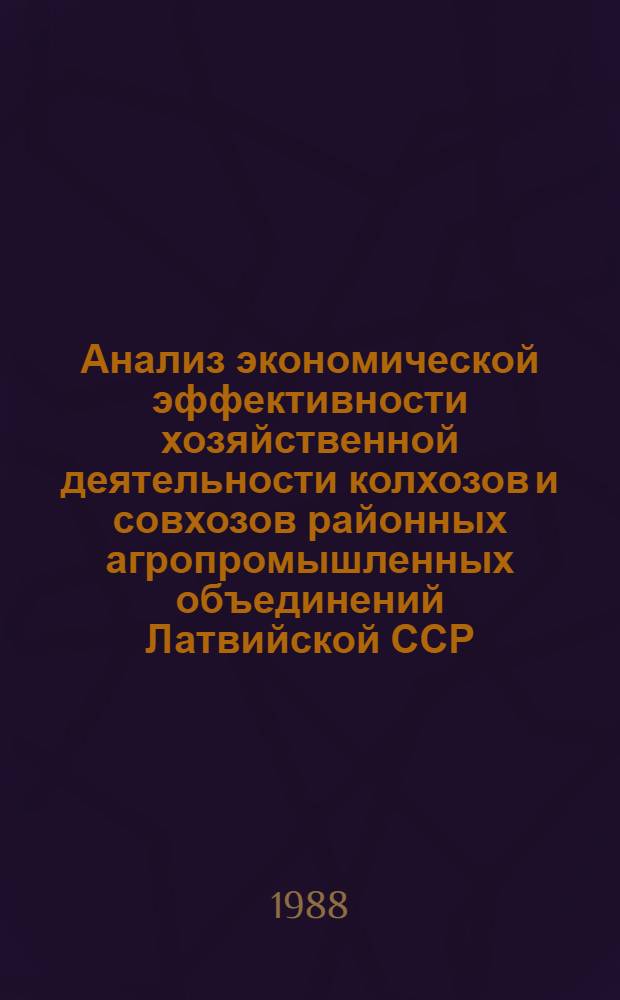 Анализ экономической эффективности хозяйственной деятельности колхозов и совхозов районных агропромышленных объединений Латвийской ССР .. : Стат. сб. ... за 1987 год