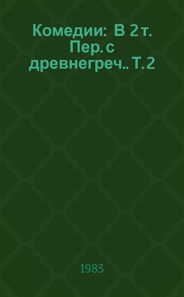 Комедии : [В 2 т. Пер. с древнегреч.]. Т. 2