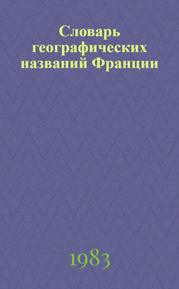 Словарь географических названий Франции : Обязателен для всех ведомств и учреждений СССР [В 3 т. [Т.] 2. [Ч. 1] : М - Р