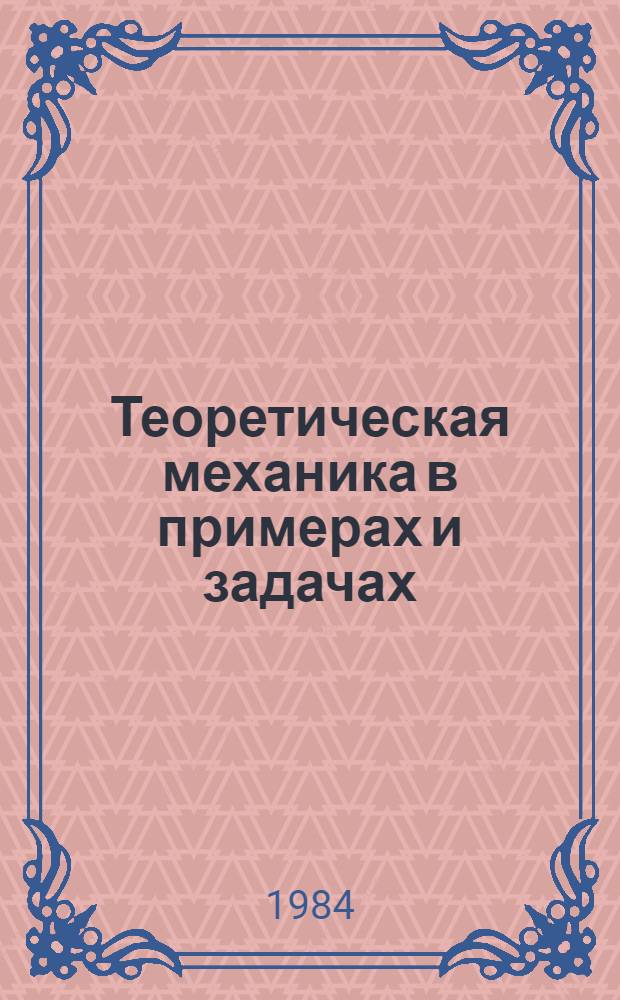 Теоретическая механика в примерах и задачах : [Учеб. пособие для втузов]. Т. 1 : Статика и кинематика