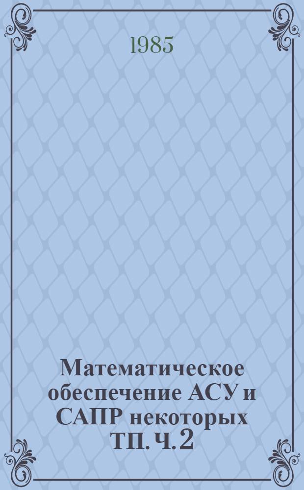 Математическое обеспечение АСУ и САПР некоторых ТП. Ч. 2