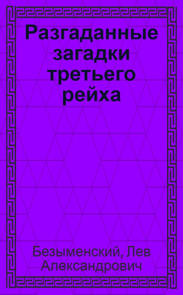 Разгаданные загадки третьего рейха : Книга не только о прошлом : В 2 ч.