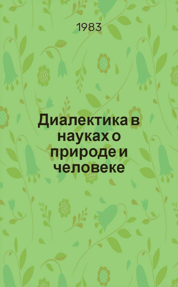Диалектика в науках о природе и человеке : Тр. III Всесоюз. совещ. по филос. вопросам соврем. естествознания. [1] : Диалектика - мировоззрение и методология современного естествознания