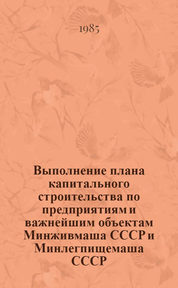 Выполнение плана капитального строительства по предприятиям и важнейшим объектам Минживмаша СССР и Минлегпищемаша СССР : [Стат. сб.]. ...за январь- сентябрь 1985 г.