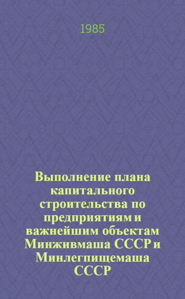 Выполнение плана капитального строительства по предприятиям и важнейшим объектам Минживмаша СССР и Минлегпищемаша СССР : [Стат. сб.]. ... за январь-март 1985 года