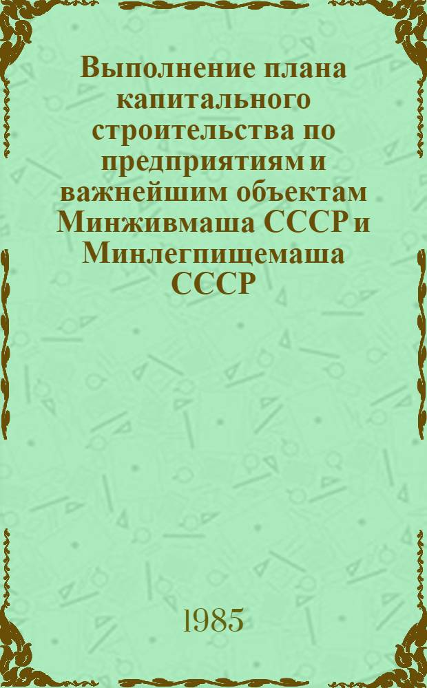 Выполнение плана капитального строительства по предприятиям и важнейшим объектам Минживмаша СССР и Минлегпищемаша СССР : [Стат. сб.]. ... за январь- ноябрь 1985 г.