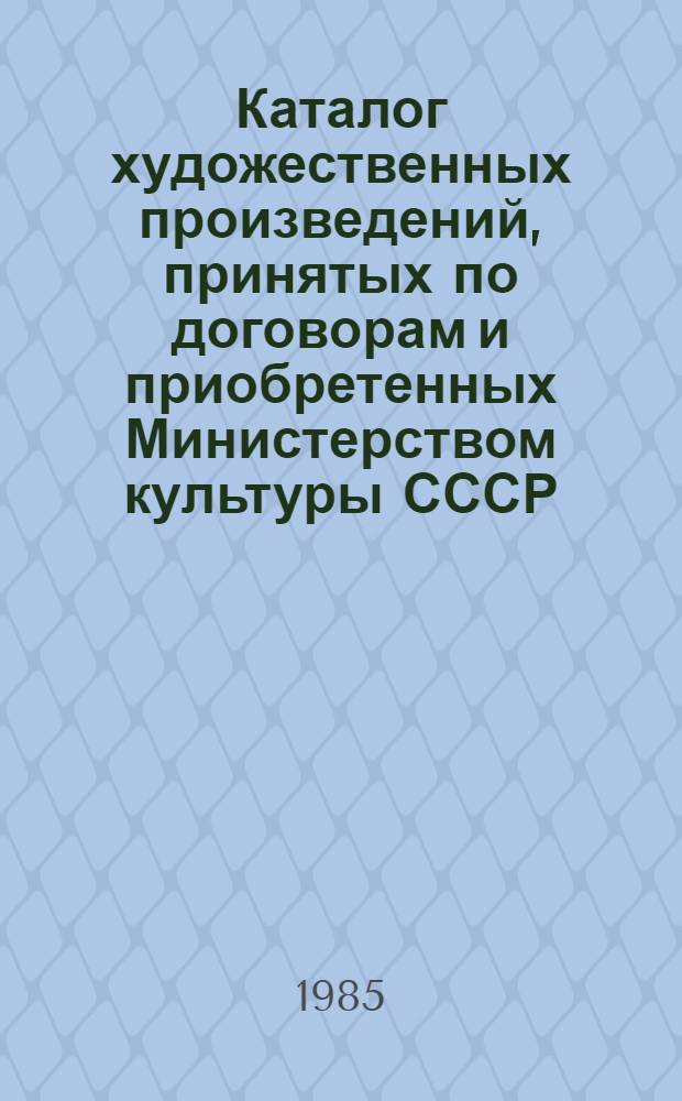 Каталог художественных произведений, принятых по договорам и приобретенных Министерством культуры СССР... Вып. 2 : По состоянию на 01.07.85
