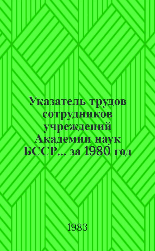 Указатель трудов сотрудников учреждений Академии наук БССР... ... за 1980 год