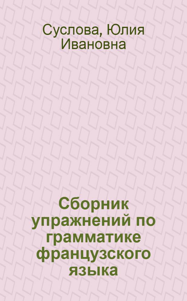 Сборник упражнений по грамматике французского языка : Для II-III курсов гуманит. фак. ун-тов
