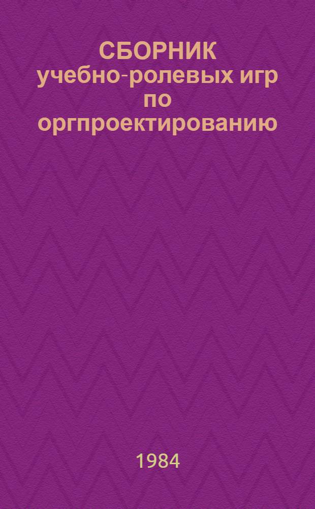 СБОРНИК учебно-ролевых игр по оргпроектированию : Учеб. пособие