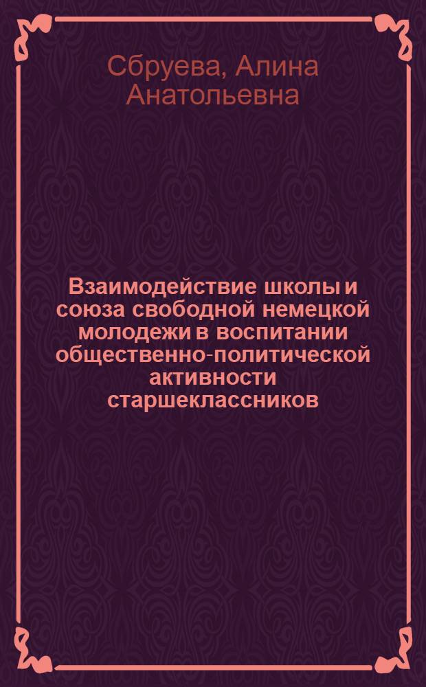 Взаимодействие школы и союза свободной немецкой молодежи в воспитании общественно-политической активности старшеклассников : Автореф. дис. на соиск. учен. степ. канд. пед. наук : (13.00.01)