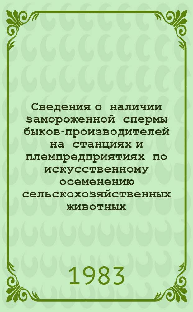 Сведения о наличии замороженной спермы быков-производителей на станциях и племпредприятиях по искусственному осеменению сельскохозяйственных животных, предназначенной для реализации, по состоянию на 1 января 1983 г.