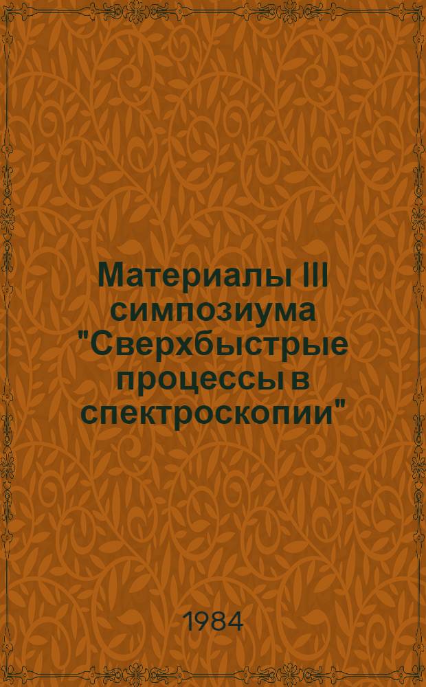 Материалы III симпозиума "Сверхбыстрые процессы в спектроскопии" = Proceedings of the III symposium "Ultrafast phenomena in spectroscopy", Минск, 28-30 сент. 1983 г.
