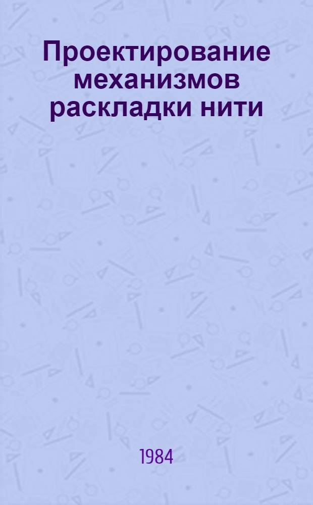 Проектирование механизмов раскладки нити : Учеб. пособие для вузов по спец. "Машины и аппараты текстил. пром-сти", "Машины и аппараты пр-в хим. волокон"