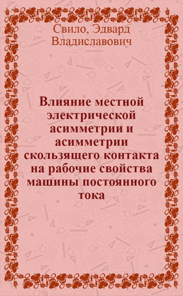 Влияние местной электрической асимметрии и асимметрии скользящего контакта на рабочие свойства машины постоянного тока : Автореф. дис. на соиск. учен. степ. канд. техн. наук : (05.09.01)