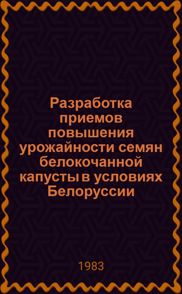 Разработка приемов повышения урожайности семян белокочанной капусты в условиях Белоруссии : Автореф. дис. на соиск. учен. степ. канд. с.-х. наук : (06.01.05)
