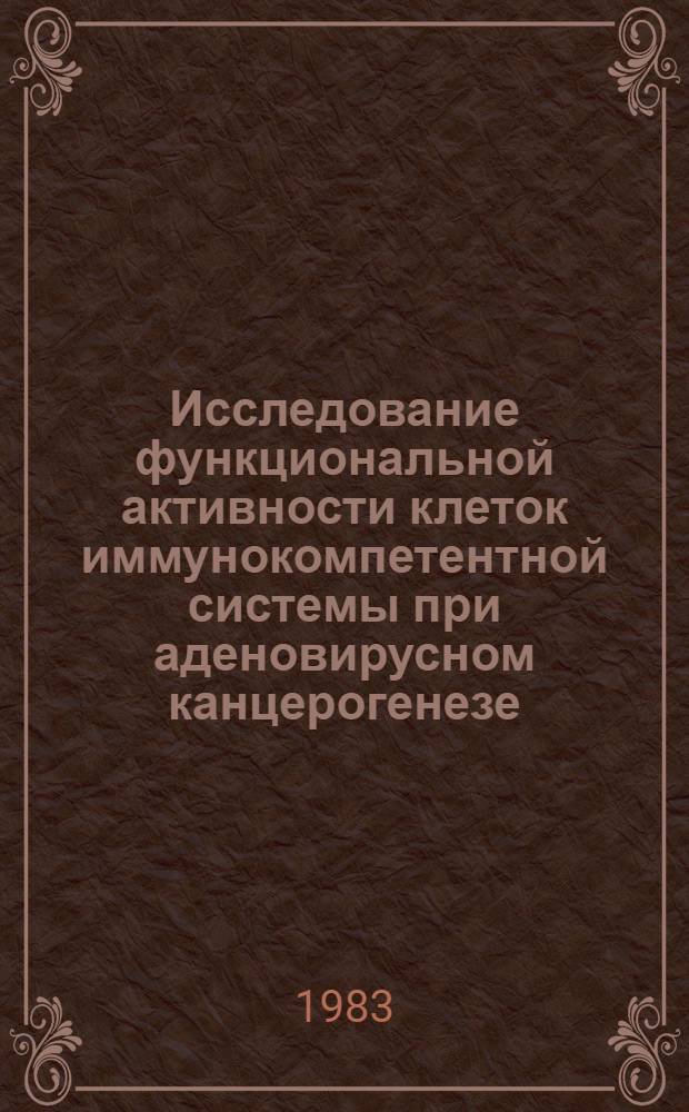 Исследование функциональной активности клеток иммунокомпетентной системы при аденовирусном канцерогенезе : Автореф. дис. на соиск. учен. степ. канд. биол. наук : (14.00.14)