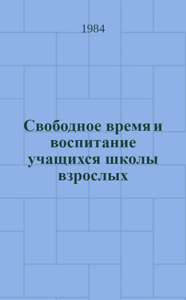 Свободное время и воспитание учащихся школы взрослых : Метод. рекомендации для шк., выполняющих функции ЦОВ