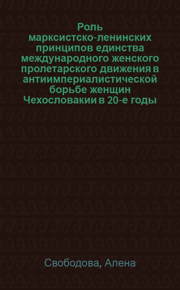 Роль марксистско-ленинских принципов единства международного женского пролетарского движения в антиимпериалистической борьбе женщин Чехословакии в 20-е годы : (По материалам I Интернационала, Коминтерна и КПЧ) : Автореф. дис. на соиск. учен. степ. канд. филос. наук : (09.00.02)