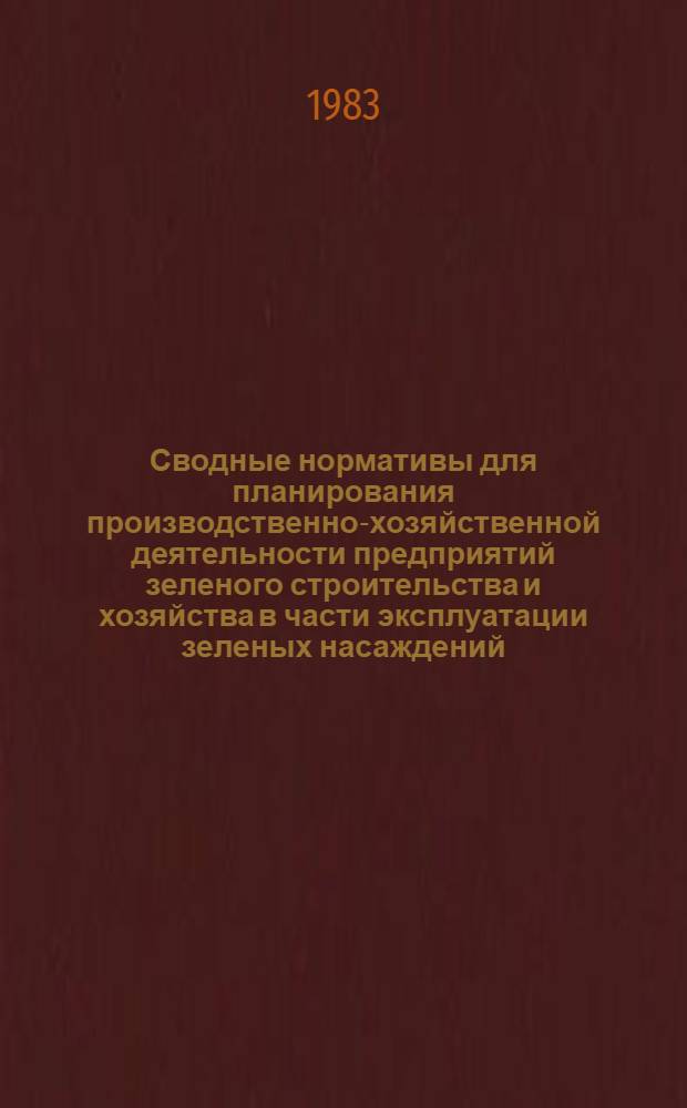 Сводные нормативы для планирования производственно-хозяйственной деятельности предприятий зеленого строительства и хозяйства в части эксплуатации зеленых насаждений : Утв. М-вом жил.-коммун. хоз-ва РСФСР 05.07.83