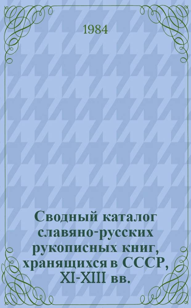 Сводный каталог славяно-русских рукописных книг, хранящихся в СССР, XI-XIII вв.