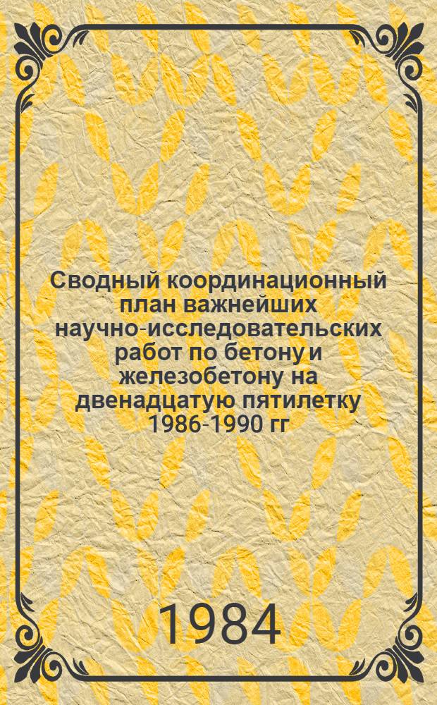 Сводный координационный план важнейших научно-исследовательских работ по бетону и железобетону на двенадцатую пятилетку 1986-1990 гг.