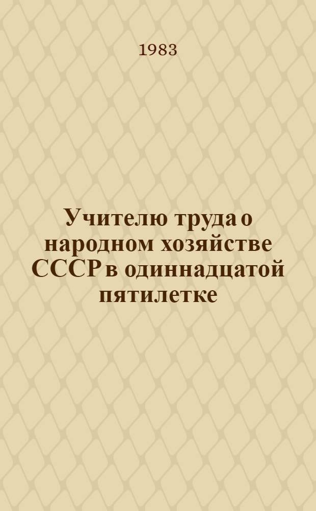 Учителю труда о народном хозяйстве СССР в одиннадцатой пятилетке : Кн. для учителя
