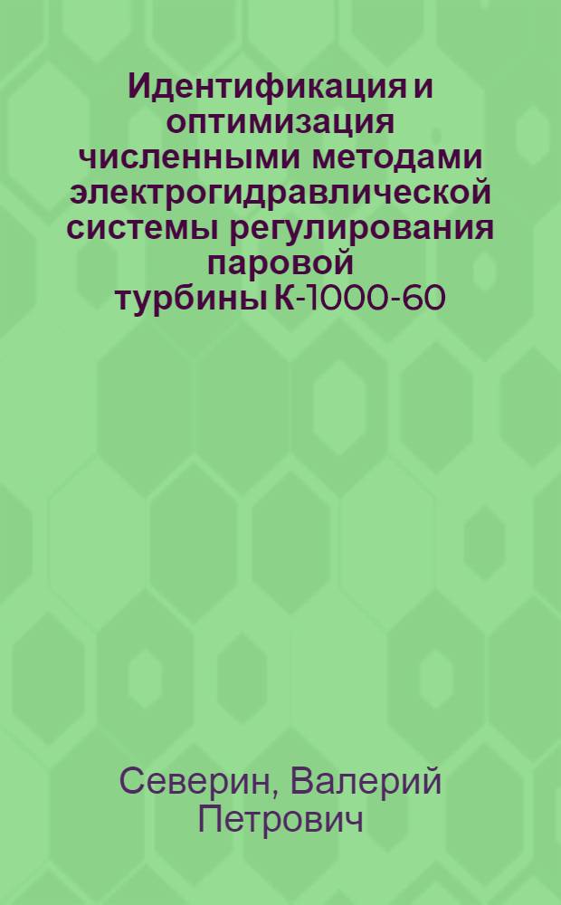 Идентификация и оптимизация численными методами электрогидравлической системы регулирования паровой турбины К-1000-60/1500 : Автореф. дис. на соиск. учен. степ. канд. техн. наук : (05.13.07)