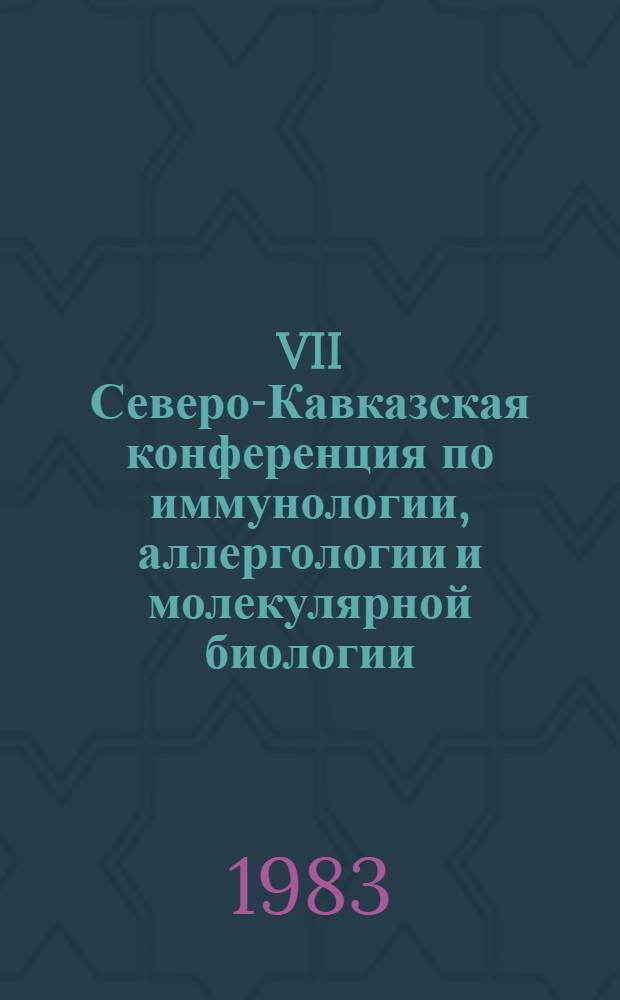 VII Северо-Кавказская конференция по иммунологии, аллергологии и молекулярной биологии, Краснодар, 27-28 сентября 1983 г. : Тез. докл