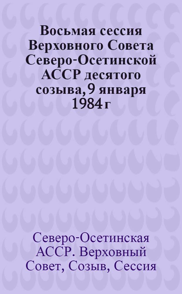 Восьмая сессия Верховного Совета Северо-Осетинской АССР десятого созыва, 9 января 1984 г. : Стеногр. отчет