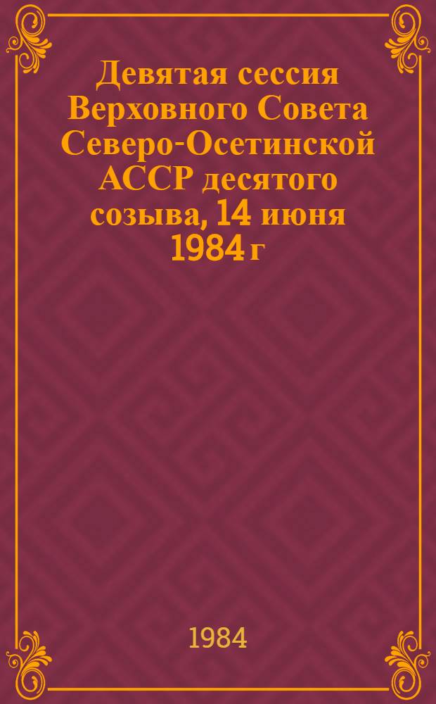 Девятая сессия Верховного Совета Северо-Осетинской АССР десятого созыва, 14 июня 1984 г. : Стеногр. отчет