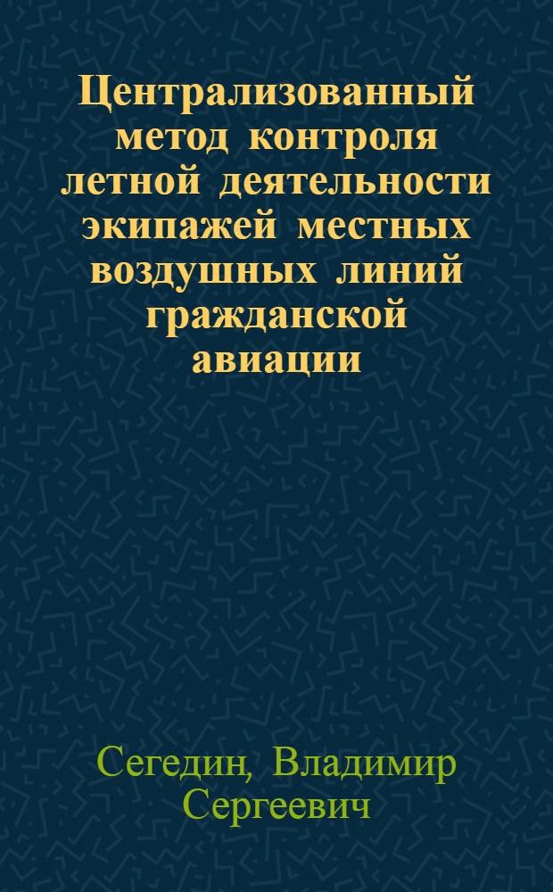 Централизованный метод контроля летной деятельности экипажей местных воздушных линий гражданской авиации : Автореф. дис. на соиск. учен. степ. к. т. н