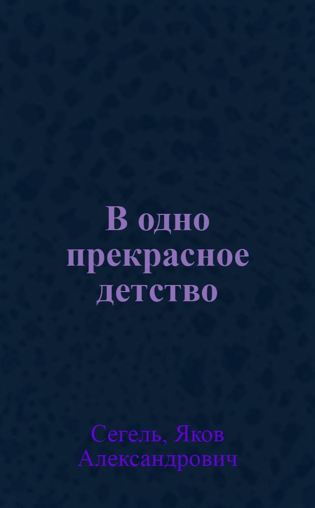 В одно прекрасное детство : Повесть в двух частях для тех, кто еще не очень большой, но уже и не такой маленький : Для дошк. возраста