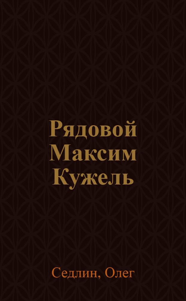 Рядовой Максим Кужель : Драм. поэма Олега Седлина по мотивам романа "Россия, кровью умытая"