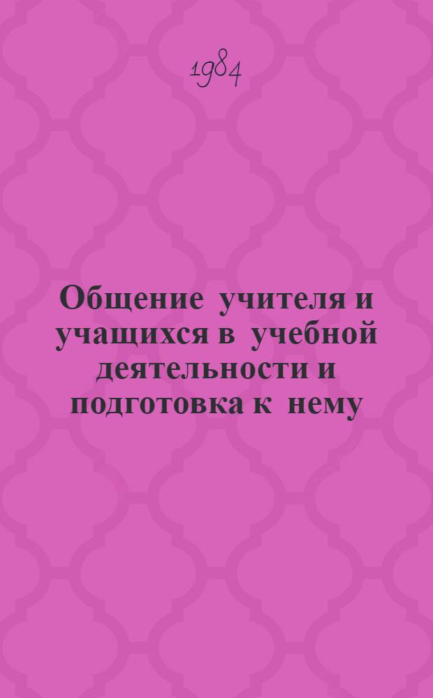 Общение учителя и учащихся в учебной деятельности и подготовка к нему : Автореф. дис. на соиск. учен. степ. канд. пед. наук : (13.00.01)