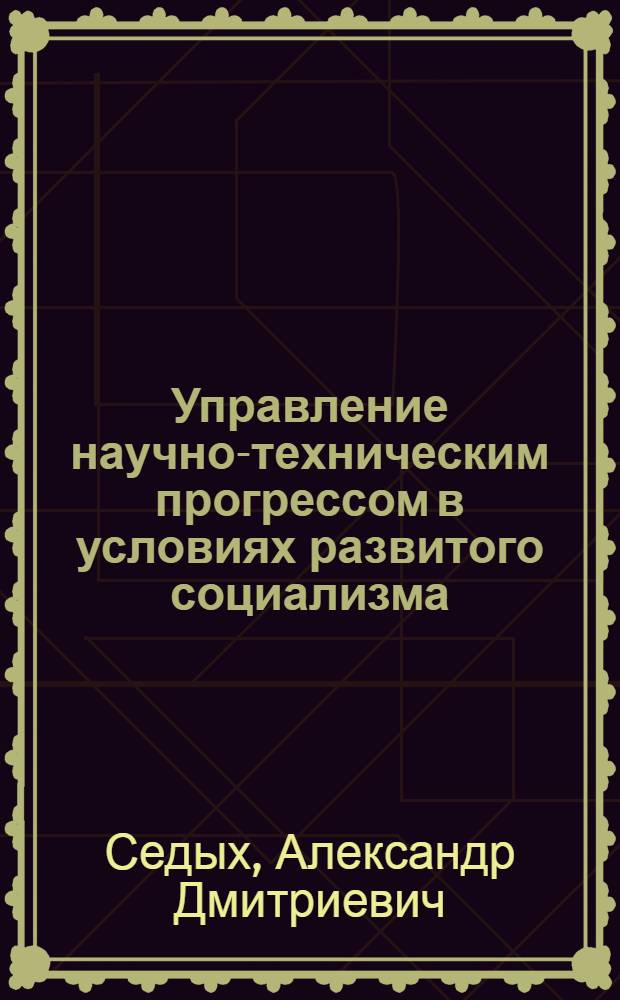 Управление научно-техническим прогрессом в условиях развитого социализма : (На примере газовой пром-сти)