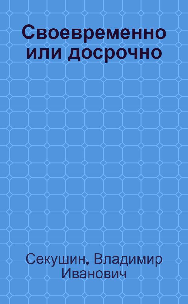 Своевременно или досрочно : Адрес передового опыта парт. работы строит. трест № 35 "Ижорстрой"