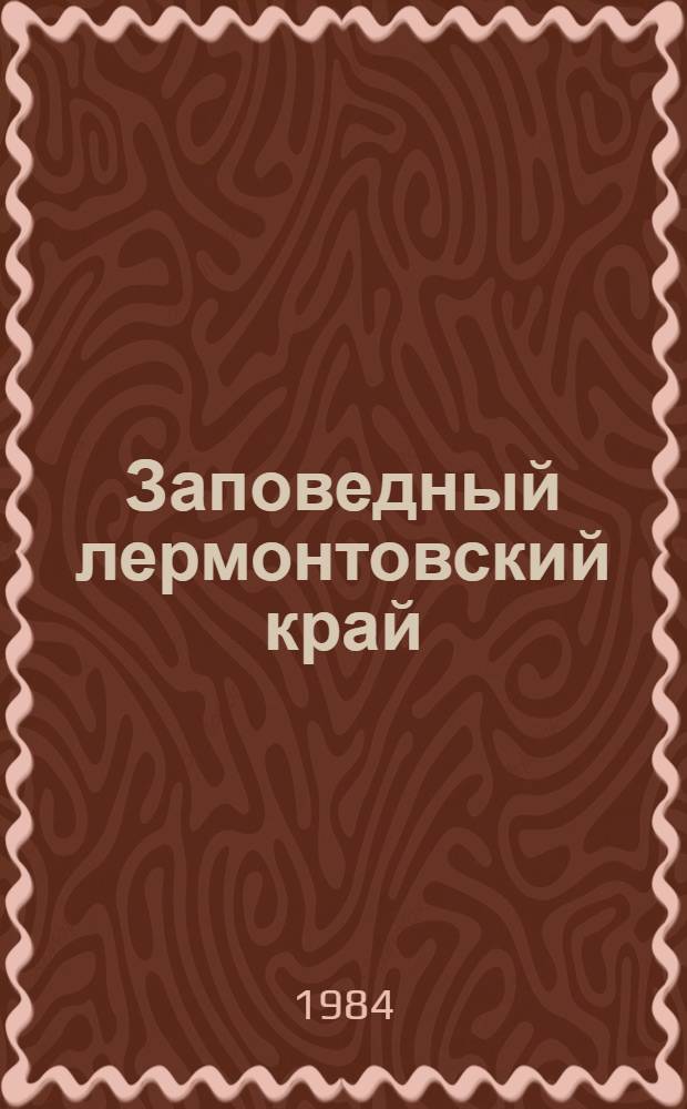 Заповедный лермонтовский край : Путеводитель по Гос. музею-заповеднику М.Ю. Лермонтова
