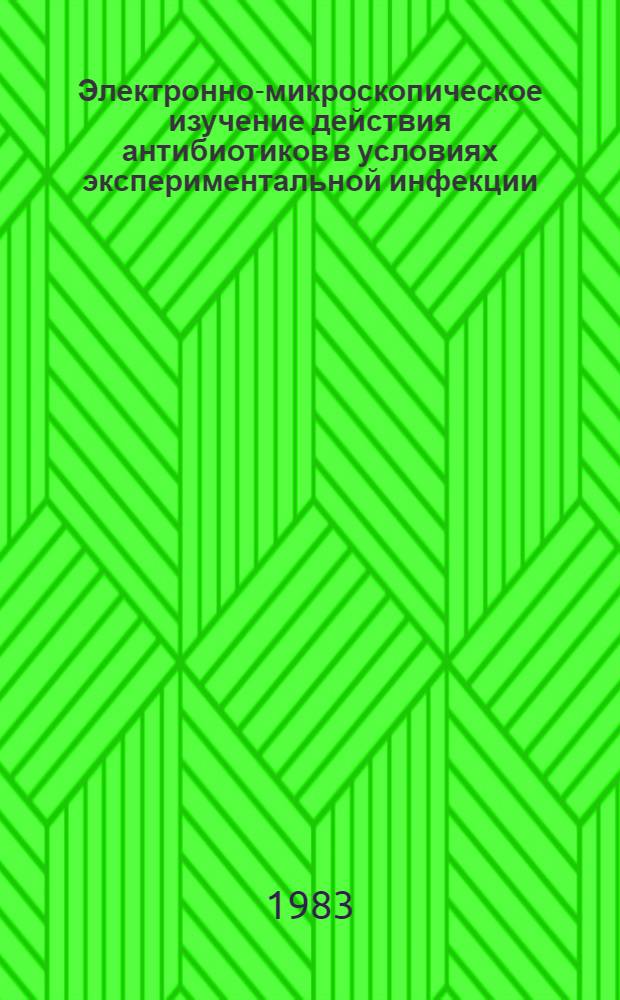 Электронно-микроскопическое изучение действия антибиотиков в условиях экспериментальной инфекции : Автореф. дис. на соиск. учен. степ. канд. мед. наук : (03.00.07)