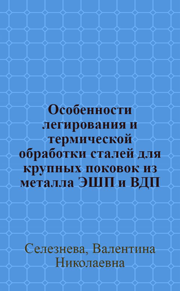 Особенности легирования и термической обработки сталей для крупных поковок из металла ЭШП и ВДП : Автореф. дис. на соиск. учен. степ. к. т. н