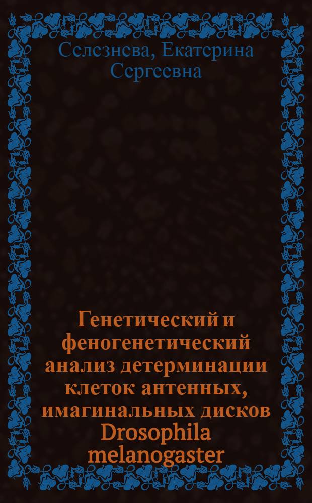 Генетический и феногенетический анализ детерминации клеток антенных, имагинальных дисков Drosophila melanogaster : Автореф. дис. на соиск. учен. степ. канд. биол. наук : (03.00.15)