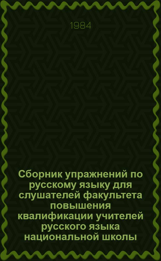 Сборник упражнений по русскому языку для слушателей факультета повышения квалификации учителей русского языка национальной школы : Словообразование. Морфология. Синтаксис