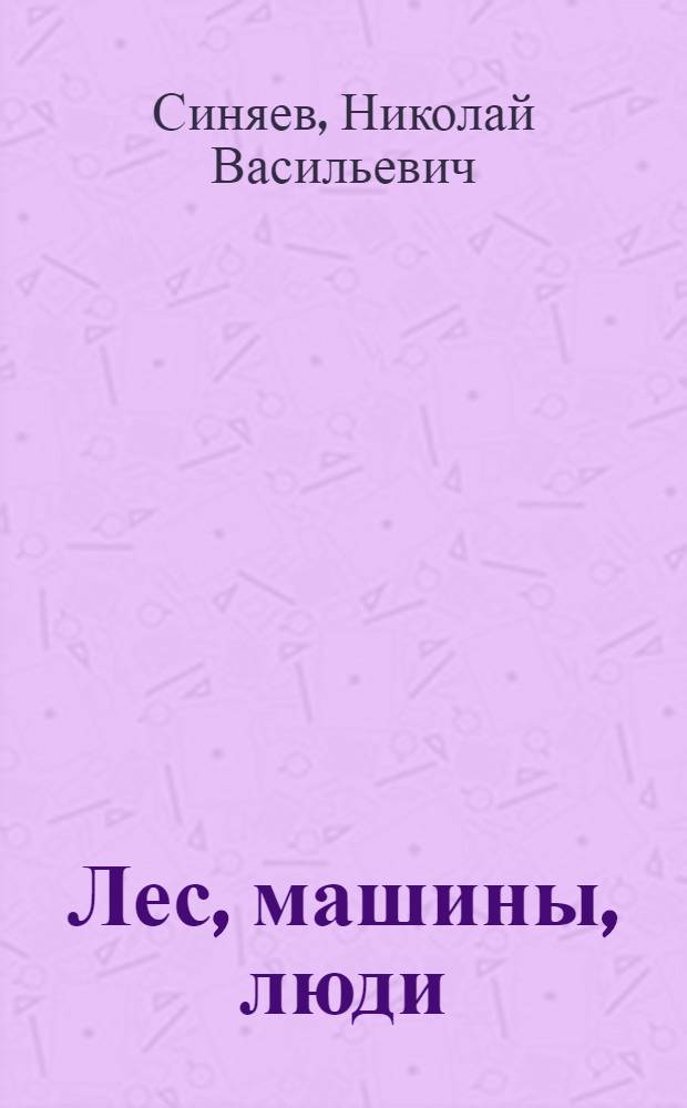 Лес, машины, люди : Соц.-экон. развитие труда в лесн. пром-сти Карелии