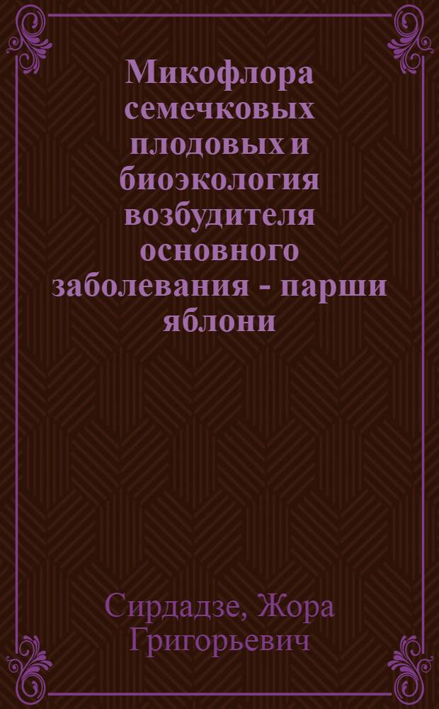 Микофлора семечковых плодовых и биоэкология возбудителя основного заболевания - парши яблони (Fusicladium dendriticum (Wallr) Fuck) в Западной Грузии : Автореф. дис. на соиск. учен. степ. канд. биол. наук : (06.01.11)
