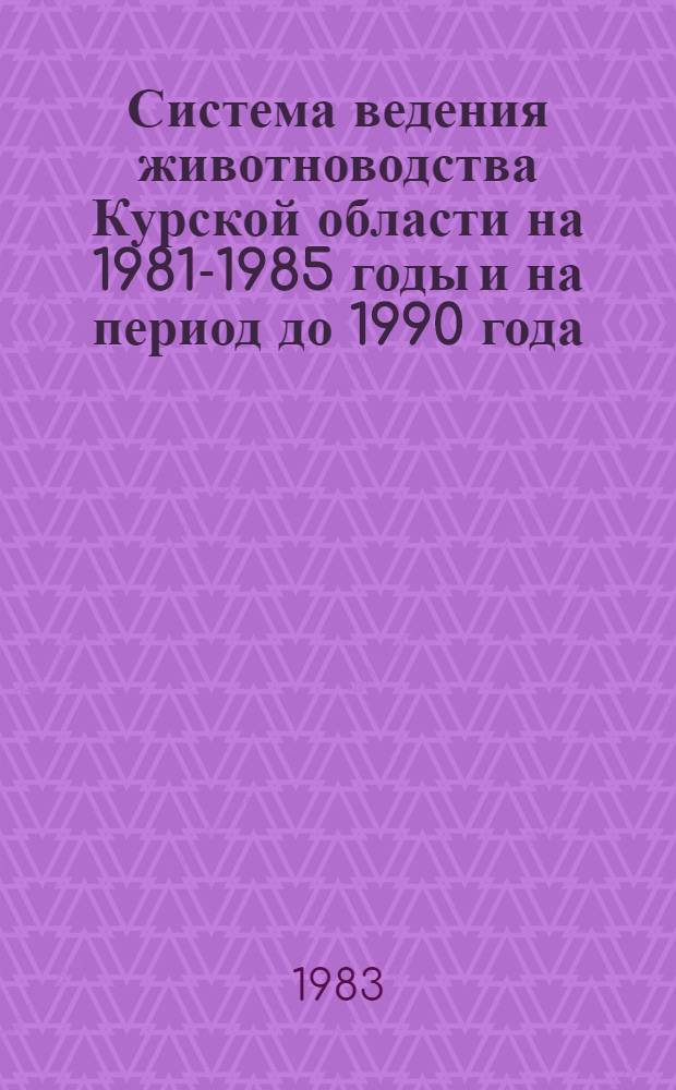 Система ведения животноводства Курской области на 1981-1985 годы и на период до 1990 года