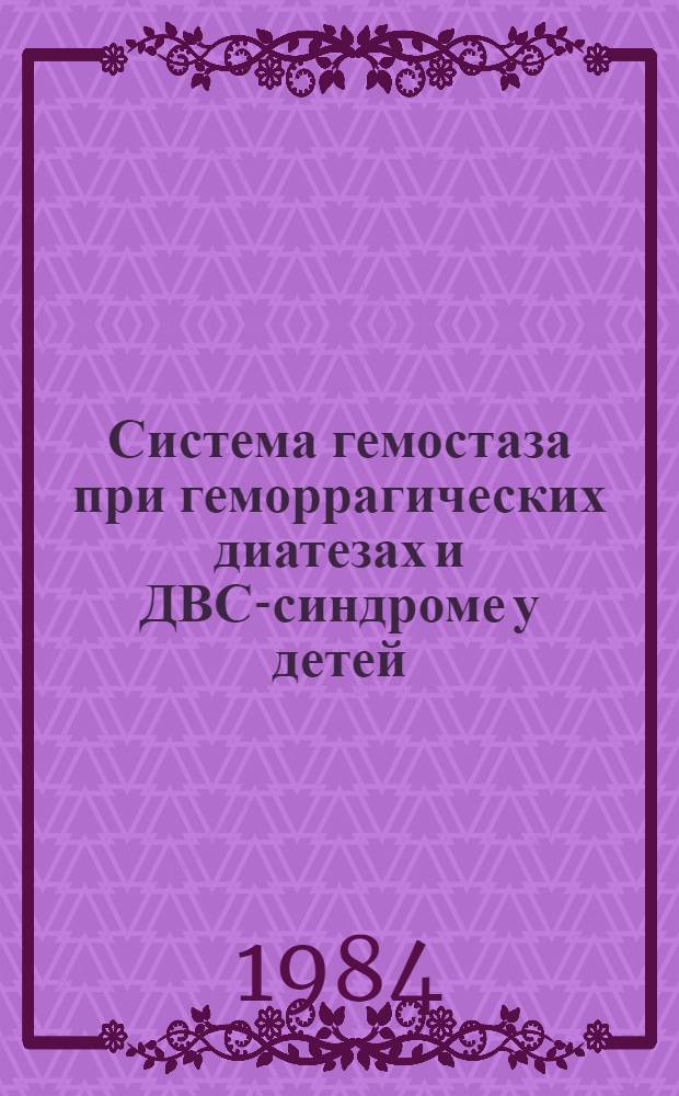 Система гемостаза при геморрагических диатезах и ДВС-синдроме у детей : Сб. науч. тр