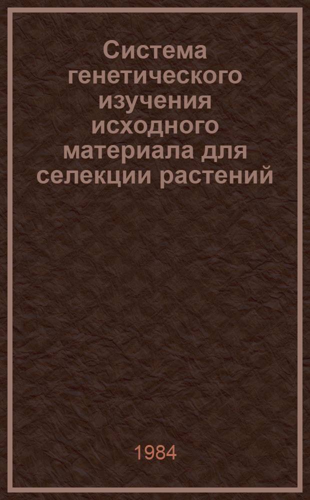 Система генетического изучения исходного материала для селекции растений : (Метод. указания)