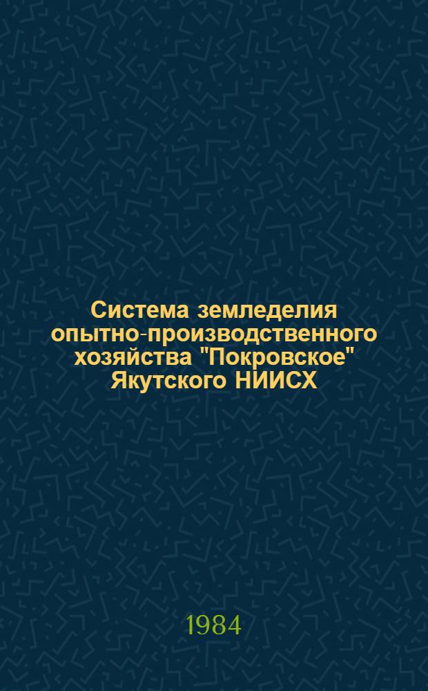 Система земледелия опытно-производственного хозяйства "Покровское" Якутского НИИСХ : (Мод. хоз-во для совхозов Центр. Якутии) : Метод. рекомендации